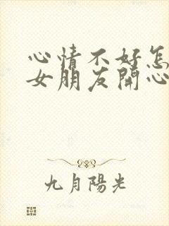 心情不好怎么哄女朋友开心