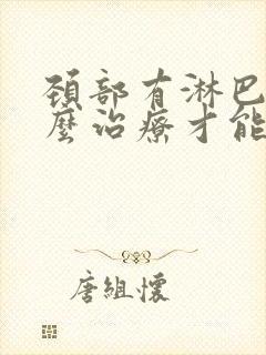 颈部有淋巴结怎么治疗才能消除