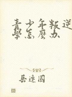 青少年叛逆期厌学怎么办