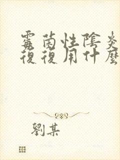 霉菌性阴炎反反复复用什么药彻底好