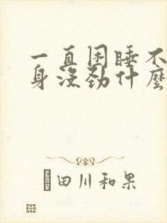 一直困睡不醒浑身没劲什么原因