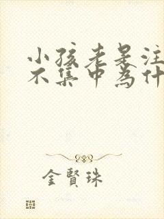 小孩老是注意力不集中为什么