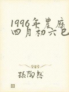 1996年农历四月初六巳时是什么命封面