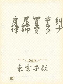 房屋买卖纠纷案律师费多少