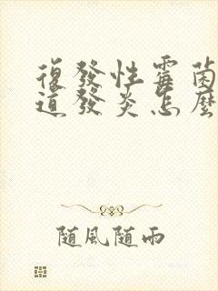 复发性霉菌性阴道发炎怎么治