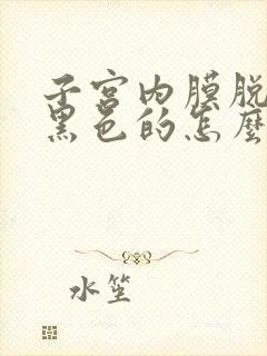 子宫内膜脱落是黑色的怎么回事