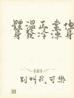 体温正常但是全身发冷浑身乏力头疼