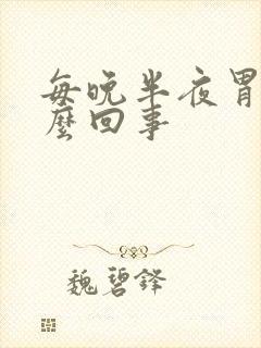 每晚半夜胃疼怎么回事