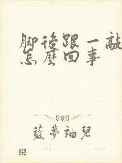 脚后跟一敲就疼怎么回事