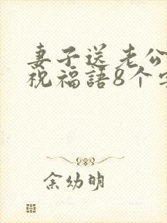 妻子送老公生日祝福语8个字