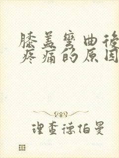 膝盖弯曲后伸直疼痛的原因