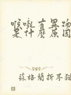 喉咙有异物感会是什么原因