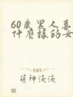 60岁男人喜欢什么样的女人