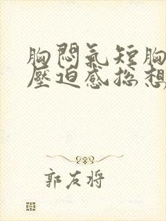 胸闷气短胸口有压迫感总想深呼吸吃啥药