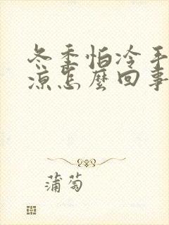 冬季怕冷手脚冰凉怎么回事