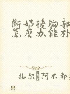 断奶后胸部萎缩怎么办能补起来