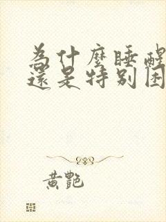 为什么睡醒了 还是特别困呢