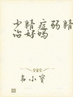 少精症弱精症能治好吗