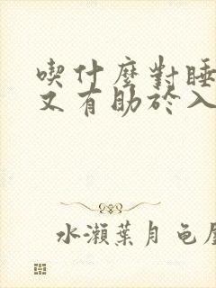 吃什么对睡眠好又有助于入睡