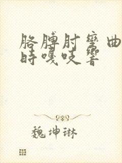 胳膊肘弯曲伸直时嘎吱响