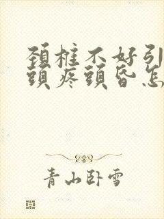 颈椎不好引起的头疼头昏怎么治疗