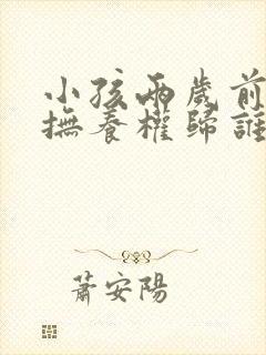 小孩两岁前离婚抚养权归谁