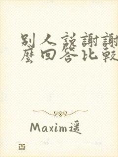 别人说谢谢你怎么回答比较好