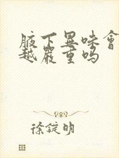 腋下异味会越来越严重吗