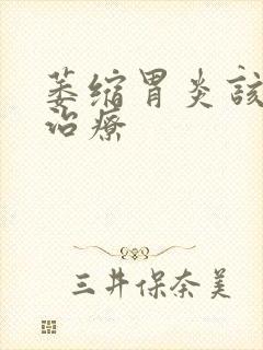 萎缩胃炎该什么治疗封面