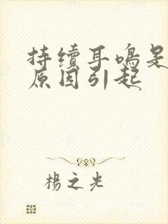 持续耳鸣是什么原因引起封面