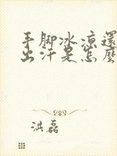 手脚冰凉还一直出汗是怎么回事