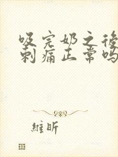 吸完奶之后乳房刺痛正常吗