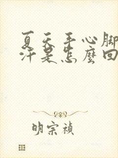 夏天手心脚心出汗是怎么回事