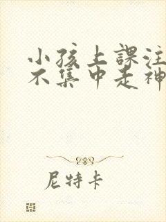 小孩上课注意力不集中走神发呆