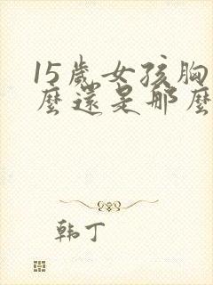 15岁女孩胸怎么还是那么小