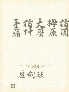 手指大拇指关节痛什么原因引起的