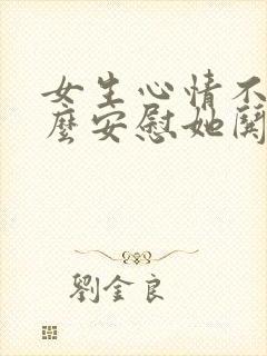 女生心情不好怎么安慰她哄她封面