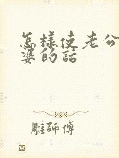 怎样使老公听老婆的话