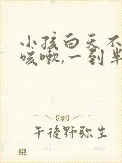 小孩白天不怎么咳嗽,一到半夜就咳嗽