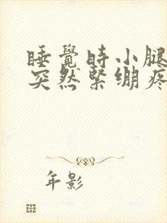 睡觉时小腿肌肉突然紧绷疼得要命