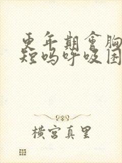 更年期会胸闷气短吗呼吸困难封面