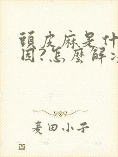 头皮麻是什么原因?怎么解决呢