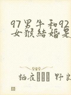 97男牛和92女猴结婚是否可以