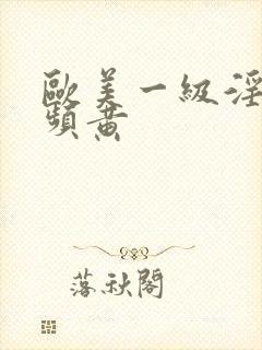 欧美一级淫片视频黄