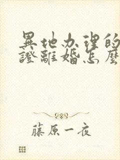 异地办理的结婚证离婚怎么办