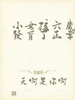 小女孩六岁乳房发育了正常吗?