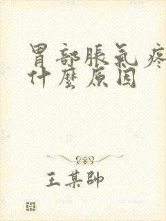 胃部胀气疼痛是什么原因