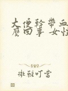 大便干带血是怎么回事 女性