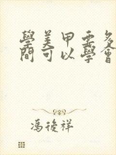 学美甲要多长时间可以学会要多少钱