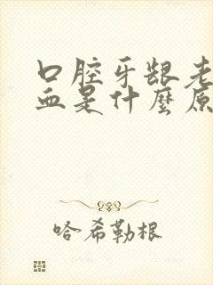 口腔牙龈老是出血是什么原因